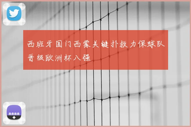西班牙国门西蒙关键扑救力保球队晋级欧洲杯八强