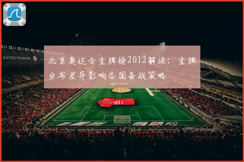 北京奥运会金牌榜2012解读：金牌分布差异影响各国备战策略