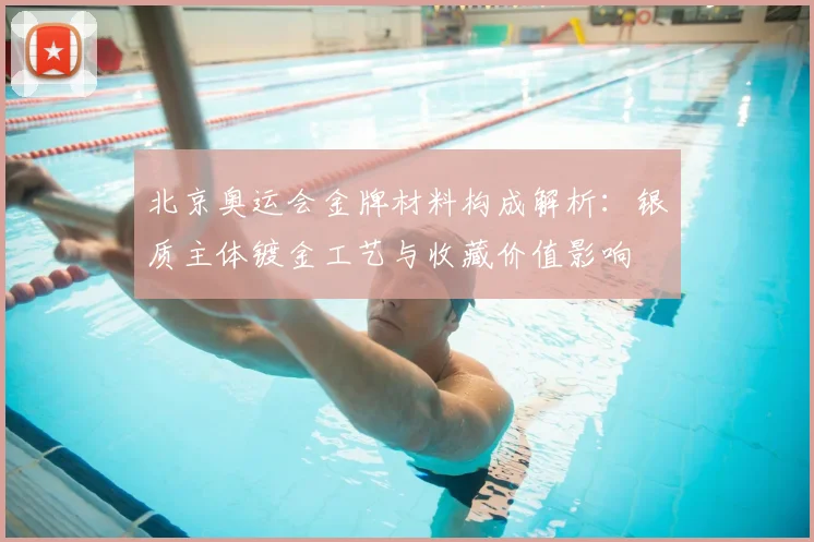 北京奥运会金牌材料构成解析：银质主体镀金工艺与收藏价值影响