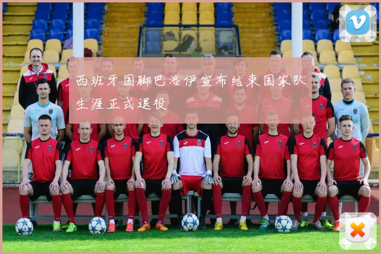 西班牙国脚巴洛伊宣布结束国家队生涯正式退役