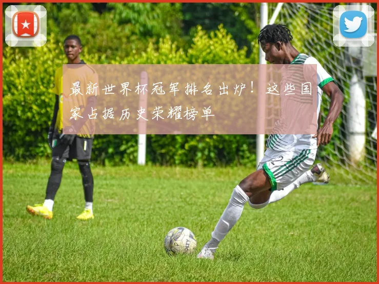 最新世界杯冠军排名出炉！这些国家占据历史荣耀榜单