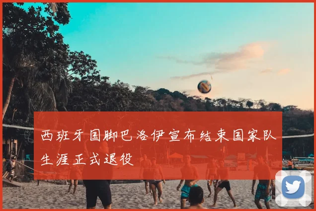 西班牙国脚巴洛伊宣布结束国家队生涯正式退役