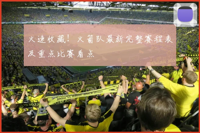 火速收藏！火箭队最新完整赛程表及重点比赛看点