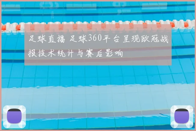 足球直播 足球360平台呈现欧冠战报技术统计与赛后影响